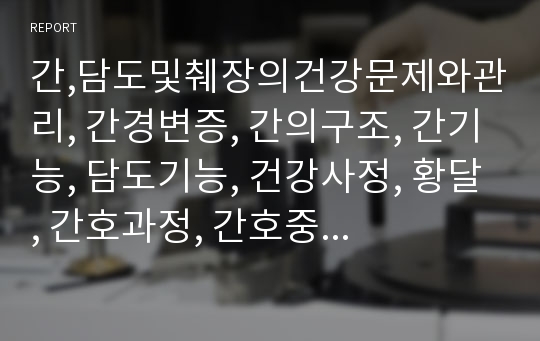 간,담도및췌장의건강문제와관리, 간경변증, 간의구조, 간기능, 담도기능, 건강사정, 황달, 간호과정, 간호중재, 소양증, 피로, 간경변증간호,