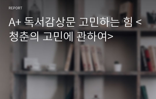 A+ 독서감상문 고민하는 힘 &lt;청춘의 고민에 관하여&gt;