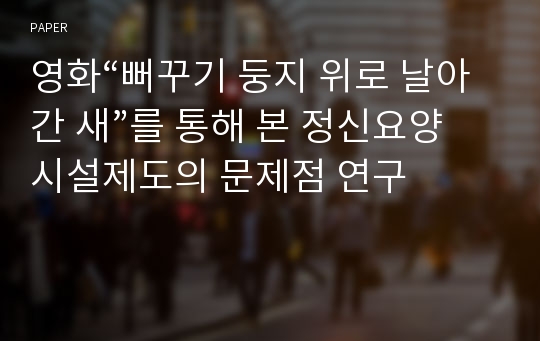 영화“뻐꾸기 둥지 위로 날아간 새”를 통해 본 정신요양시설제도의 문제점 연구