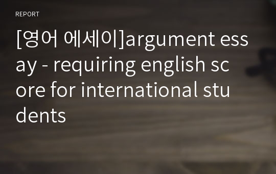 [영어 에세이]argument essay - requiring english score for international students