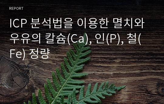 ICP 분석법을 이용한 멸치와 우유의 칼슘(Ca), 인(P), 철(Fe) 정량