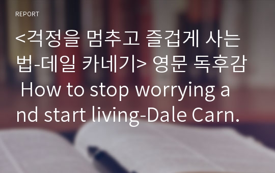 &lt;걱정을 멈추고 즐겁게 사는 법-데일 카네기&gt; 영문 독후감 How to stop worrying and start living-Dale Carnegie