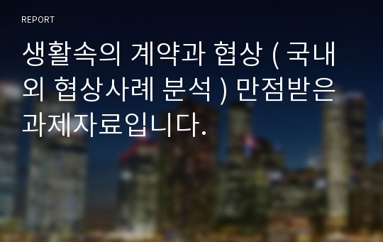 생활속의 계약과 협상 ( 국내외 협상사례 분석 ) 만점받은 과제자료입니다.