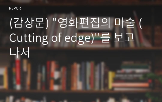 (감상문) &quot;영화편집의 마술 (Cutting of edge)&quot;를 보고나서