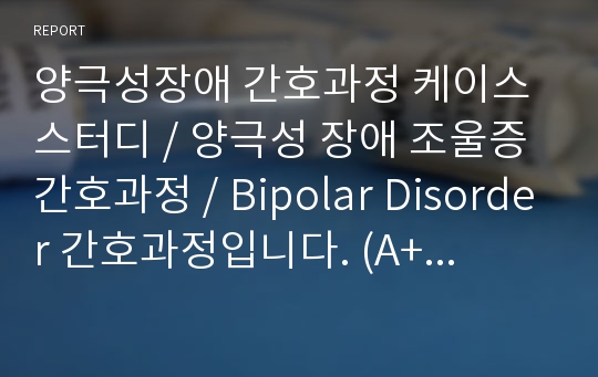 양극성장애 간호과정 케이스 스터디 / 양극성 장애 조울증 간호과정 / Bipolar Disorder 간호과정입니다. (A+ 자료입니다.)