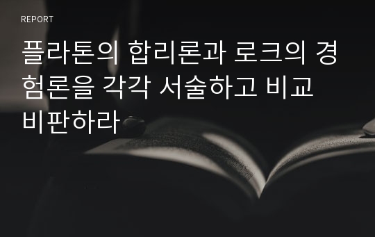 플라톤의 합리론과 로크의 경험론을 각각 서술하고 비교 비판하라