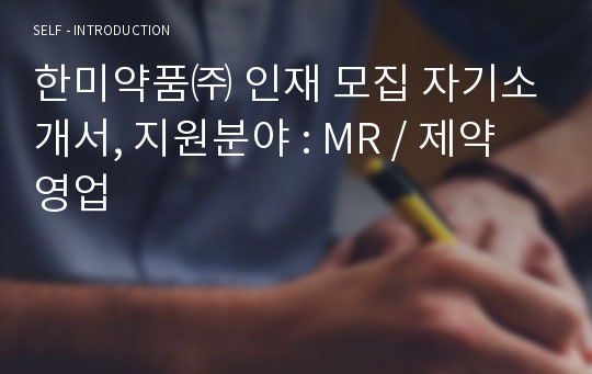 한미약품㈜ 인재 모집 자기소개서, 지원분야 : MR / 제약영업