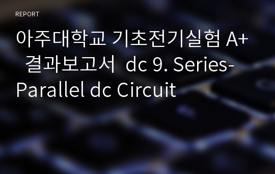 아주대학교 기초전기실험 A+  결과보고서  dc 9. Series-Parallel dc Circuit