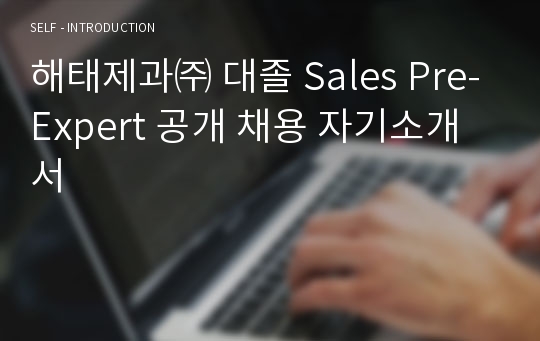 해태제과㈜ 대졸 Sales Pre-Expert 공개 채용 자기소개서