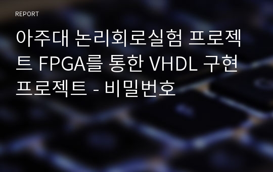 아주대 논리회로실험 프로젝트 FPGA를 통한 VHDL 구현 프로젝트 - 비밀번호