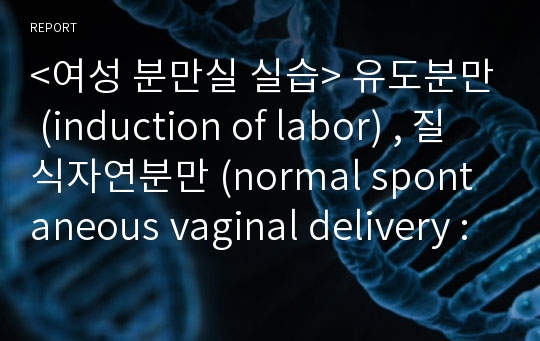 &lt;여성 분만실 실습&gt; 유도분만 (induction of labor) , 질식자연분만 (normal spontaneous vaginal delivery : NSVD) 케이스 스터디