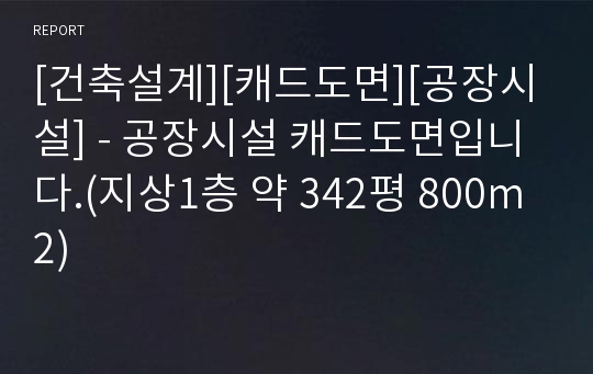 [건축설계][캐드도면][공장시설] - 공장시설 캐드도면입니다.(지상1층 약 342평 800m2)