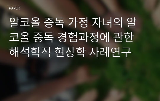 알코올 중독 가정 자녀의 알코올 중독 경험과정에 관한 해석학적 현상학 사례연구