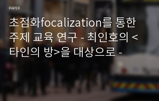 초점화focalization를 통한 주제 교육 연구 - 최인호의 &lt;타인의 방&gt;을 대상으로 -