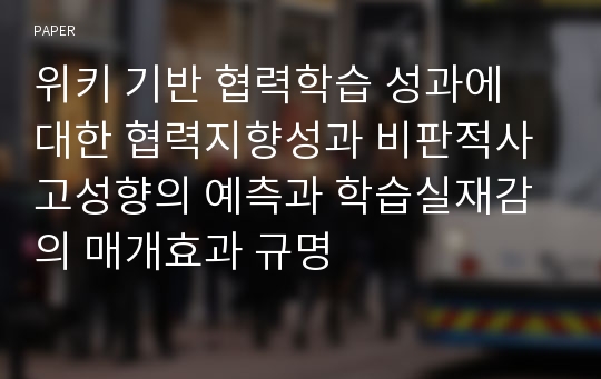 위키 기반 협력학습 성과에 대한 협력지향성과 비판적사고성향의 예측과 학습실재감의 매개효과 규명