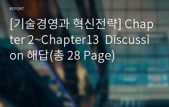 [기술경영과 혁신전략] Chapter 2~Chapter13  Discussion 해답(총 28 Page)