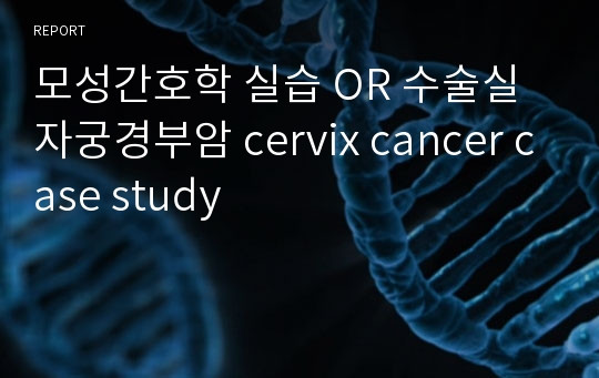 모성간호학 실습 OR 수술실 자궁경부암 cervix cancer case study