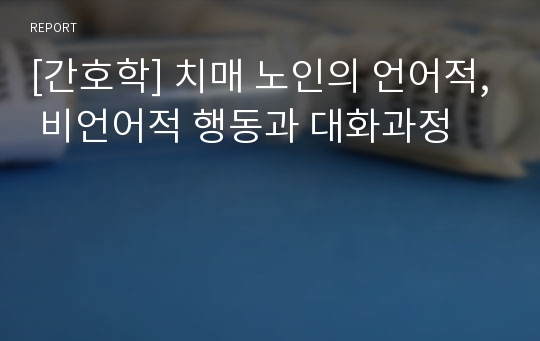 [간호학] 치매 노인의 언어적, 비언어적 행동과 대화과정