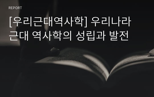 [우리근대역사학] 우리나라 근대 역사학의 성립과 발전