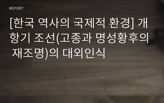 [한국 역사의 국제적 환경] 개항기 조선(고종과 명성황후의 재조명)의 대외인식