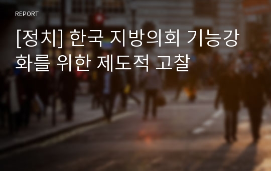 [정치] 한국 지방의회 기능강화를 위한 제도적 고찰