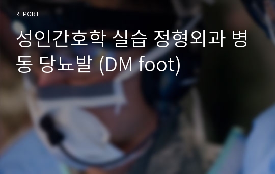 성인간호학 실습 정형외과 병동 당뇨발 (DM foot)