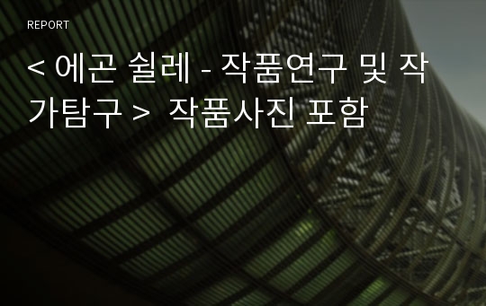 &lt; 에곤 쉴레 - 작품연구 및 작가탐구 &gt;  작품사진 포함