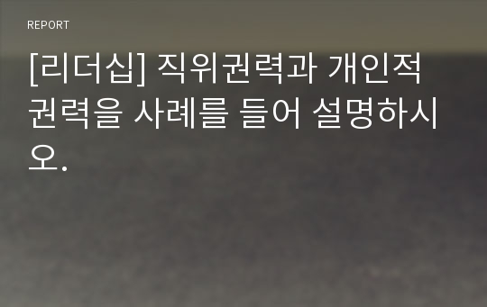 [리더십] 직위권력과 개인적권력을 사례를 들어 설명하시오.