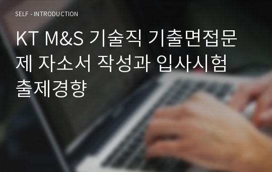 KT M&amp;S 기술직 기출면접문제 자소서 작성과 입사시험 출제경향