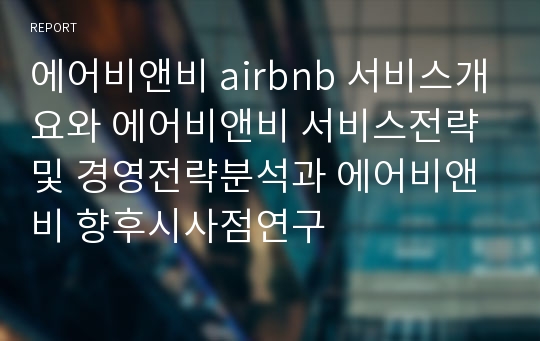 에어비앤비 airbnb 서비스개요와 에어비앤비 서비스전략및 경영전략분석과 에어비앤비 향후시사점연구