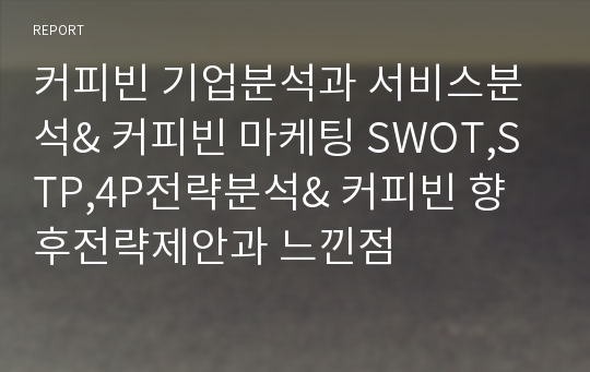 커피빈 기업분석과 서비스분석&amp; 커피빈 마케팅 SWOT,STP,4P전략분석&amp; 커피빈 향후전략제안과 느낀점