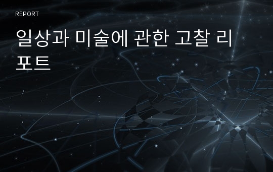 일상과 미술에 관한 고찰 리포트