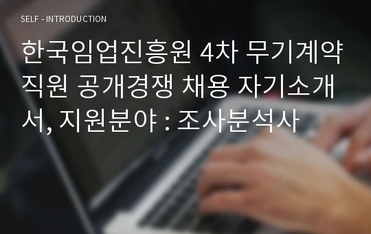한국임업진흥원 4차 무기계약직원 공개경쟁 채용 자기소개서, 지원분야 : 조사분석사