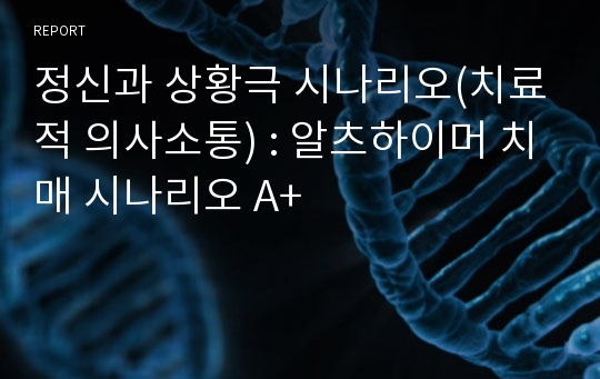 정신과 상황극 시나리오(치료적 의사소통) : 알츠하이머 치매 시나리오 A+