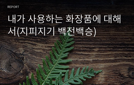 내가 사용하는 화장품에 대해서(지피지기 백전백승)