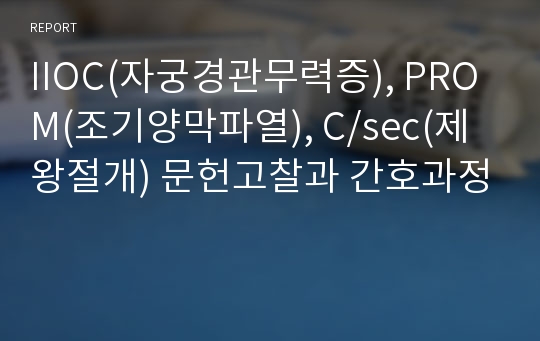 IIOC(자궁경관무력증), PROM(조기양막파열), C/sec(제왕절개) 문헌고찰과 간호과정