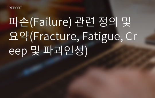 파손(Failure) 관련 정의 및 요약(Fracture, Fatigue, Creep 및 파괴인성)