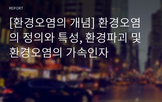 [환경오염의 개념] 환경오염의 정의와 특성, 환경파괴 및 환경오염의 가속인자