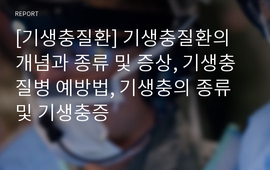 [기생충질환] 기생충질환의 개념과 종류 및 증상, 기생충질병 예방법, 기생충의 종류 및 기생충증