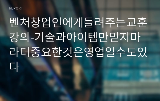 벤처창업인에게들려주는교훈강의-기술과아이템만믿지마라더중요한것은영업일수도있다