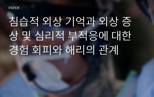 침습적 외상 기억과 외상 증상 및 심리적 부적응에 대한 경험 회피와 해리의 관계