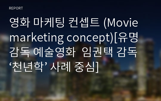 영화 마케팅 컨셉트 (Movie marketing concept)[유명감독 예술영화  임권택 감독  ‘천년학’ 사례 중심]