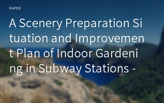 A Scenery Preparation Situation and Improvement Plan of Indoor Gardening in Subway Stations - Comparison with Seoul Metropolitan Area and Other Metropolitan City