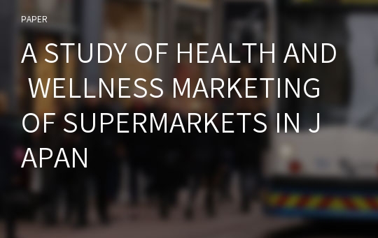 A STUDY OF HEALTH AND WELLNESS MARKETING OF SUPERMARKETS IN JAPAN