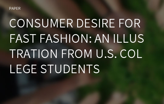 CONSUMER DESIRE FOR FAST FASHION: AN ILLUSTRATION FROM U.S. COLLEGE STUDENTS