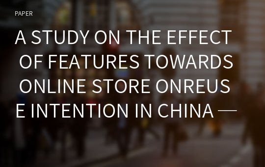 A STUDY ON THE EFFECT OF FEATURES TOWARDS ONLINE STORE ONREUSE INTENTION IN CHINA ─ THE MODERATION ROLE OF THE E-WOM(ELECTRONIC WORD OF MOUTH)