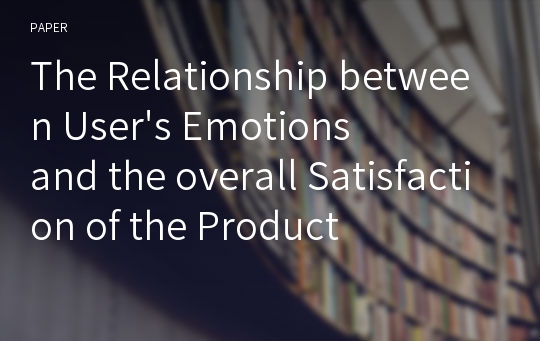 The Relationship between User&#039;s Emotions and the overall Satisfaction of the Product