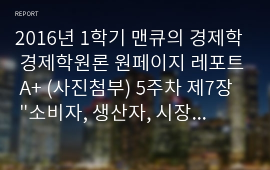 2016년 1학기 맨큐의 경제학 경제학원론 원페이지 레포트 A+ (사진첨부) 5주차 제7장  &quot;소비자, 생산자, 시장의 효율성&quot;