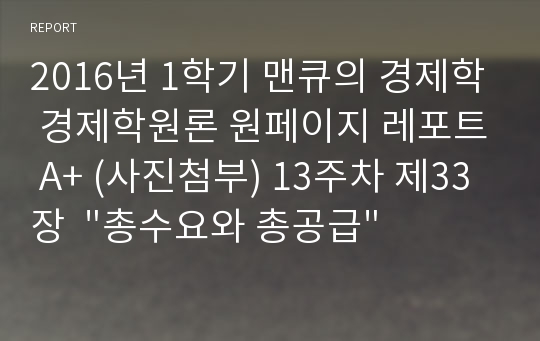 2016년 1학기 맨큐의 경제학 경제학원론 원페이지 레포트 A+ (사진첨부) 13주차 제33장  &quot;총수요와 총공급&quot;