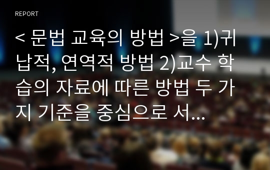 &lt; 문법 교육의 방법 &gt;을 1)귀납적, 연역적 방법 2)교수 학습의 자료에 따른 방법 두 가지 기준을 중심으로 서술함.